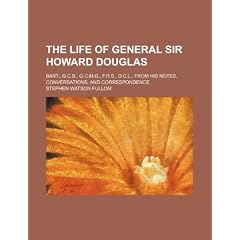 The Life of General Sir Howard Douglas; Bart., G.C.B., G.C.M.G., F.R.S., D.C.L., from His Notes, Conversations, and Correspondence