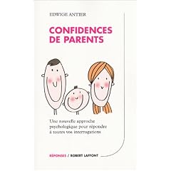 Confidences de parents : Une nouvelle approche psychologique pour r�pondre � toutes vos interrogations