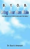 Books : B. Y. O. B. Bring Your Own Bible: The Miracle Of Preaching And The Bible