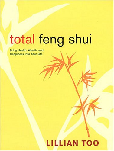 Total Feng Shui: Bring Health, Wealth, and Happiness into Your Life