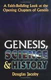 Genesis, Science & History: A Faith-Building Look at the Opening Chapters of Genesis