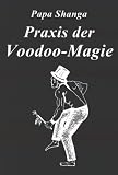 Praxis der Voodoo-Magie: Techniken, Rituale und Praktiken des Voodoo - Papa Shanga