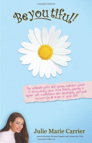 BeYOUtiful! The Ultimate Girl's and Young Woman's Guide to Discovering Your True Beauty, Gaining a Higher Self-Confidence and Developing Personal Success in All Areas of Your Life!