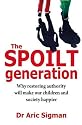 The Spoilt Generation: Why Restoring Authority Will Make Our Children and Society Happier