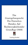 Produkt-Bild: Das Gesetzgebungsrecht Des Deutschen Bundes: Auf Rechtsvergleichender Grundlage (1908)