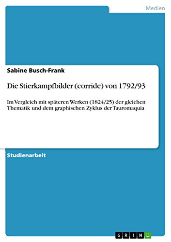 Die Stierkampfbilder (corride) von 1792/93: Im Vergleich mit späteren Werken (1824/25) der gleichen Thematik und dem graphischen Zyklus der Tauromaquia (German Edition)