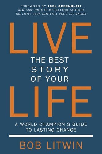 Live the Best Story of Your Life: A World Champion's Guide to Lasting Change, by Bob Litwin Live the Best Story of Your Life: A World Champion's Guide to Lasting Change, by Bob Litwin