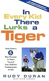 In Every Kid There Lurks a Tiger: Rudy Duran's 5-Step Program to Teach You and Your Child the Fundamentals of Golf