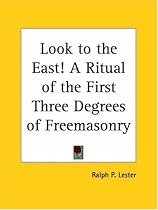 Look to the East! A Ritual of the First Three Degrees of Freemasonry