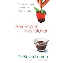 Sex Begins in the Kitchen: Creating Intimacy to Make Your Marriage Sizzle