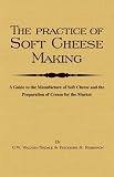 Search : The Practice Of Soft Cheesemaking - A Guide to the Manufacture of Soft Cheese and the Preparation of Cream for the Market