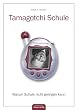 Tamagotchi Schule: Warum Schule nicht gelingen kann