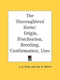The Thoroughbred Horse: Origin, Distribution, Breeding, Conformation, Uses