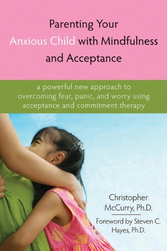 Parenting Your Anxious Child with Mindfulness and Acceptance: A Powerful New Approach to Overcoming Fear, Panic, and Worry Using Acceptance and Commitment Therapy