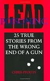 Lead Poisoning: 25 True Stories from the Wrong End of a Gun