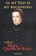 In My End is My Beginning: A Life of Mary Queen of Scots