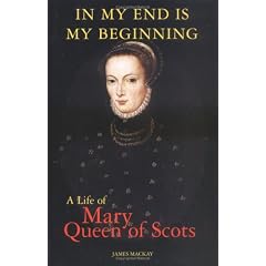 In My End Is My Beginning: A Life of Mary Queen of Scots