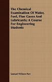 The Chemical Examination Of Water, Fuel, Flue Gases And Lubricants; A Course For Engineering Students