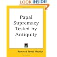 Papal Supremacy Tested by Antiquity by  Reverend James Meyrick