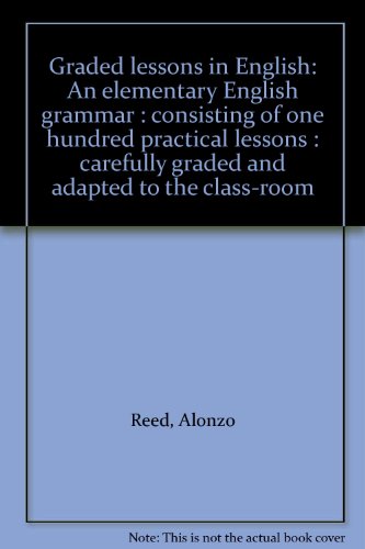 Graded lessons in English: An elementary English grammar : consisting of one hundred practical lessons : carefully graded and adapted to the class-room