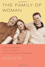 The Family of Woman: Lesbian Mothers, Their Children, and the Undoing of Gender