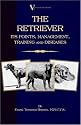 The Retriever: Its Points; Management; Training & Diseases (Labrador, Flat-Coated, Curly-Coated)