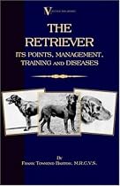 The Retriever: Its Points; Management; Training & Diseases (Labrador, Flat-Coated, Curly-Coated)