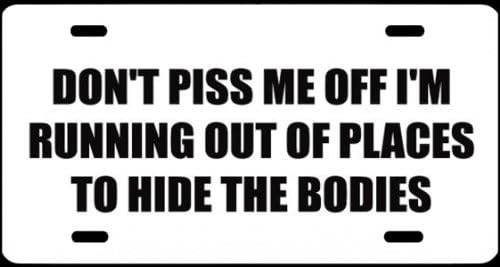 " ,DON'T PISS ME OFF I'M RUNNING OUT of PLACES TO HIDE the BODIES, ", is a, Black, Vinyl, Computer Cut , DECAL , Installed , on a, White, Metal Sign, #00963