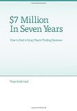 $7 Million in Seven Years: $7 Million in Seven Years: How to Start a Scrap Plastic Trading Business