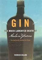 Gin: The Much Lamented Death of Madam Geneva the Eighteenth Century Gin Craze