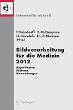 Bildverarbeitung für die Medizin 2012: Algorithmen - Systeme - Anwendungen. Proceedings des Workshops vom 18. bis 20. März 2012 in Berlin (Informatik aktuell)