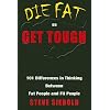 Die Fat or Get Tough: 101 Differences in Thinking Between Fat People and Fit People