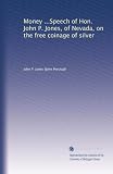 Money ...Speech of Hon. John P. Jones, of Nevada, on the free coinage of silver