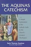 The Aquinas Catechism: A Simple Explanation of the Catholic Faith by the Churchs Greatest Theologian