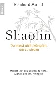 Shaolin - Du musst nicht k?fen, um zu siegen!: Mit der Kraft des Denkens zu Ruhe, Klarheit und innerer St?e: Amazon.de: Bernhard Moestl: Bucher