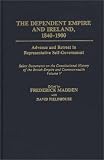 The Dependent Empire and Ireland, 1840-1900: Advance and Retreat in Representative Self-Government<br> Select Documents on the Constitutional History of the British Empire and Commonwealth--Volume V (Documents in Imperial History)