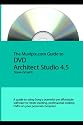 The Muvipix.Com Guide To Dvd Architect Studio 4.5: A Guide To Using Sony's Powerful Yet Affordable DVD Authoring Software (Volume 1)