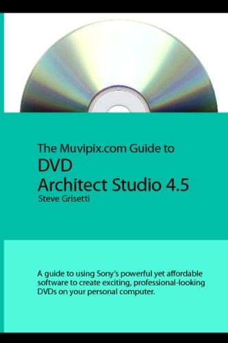 The Muvipix.Com Guide To Dvd Architect Studio 4.5: A Guide To Using Sony's Powerful Yet Affordable DVD Authoring Software (Volume 1)