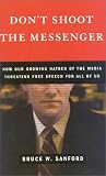 Don`t Shoot the Messenger: How Our Growing Hatred of the Media Threatens Free Speech for All of Us