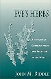 Eve's Herbs: A History of Contraception and Abortion in the West; ISBN: 0674270266; by: <b>John M. Riddle</b>