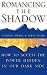 Romancing the Shadow: How to Access the Power in Our Dark Side