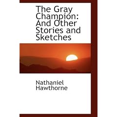 The Gray Champion: And Other Stories and Sketches