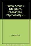 Primal scenes : literature, philosophy, psychoanalysis