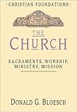 The Church: Sacraments, Worship, Ministry, Mission (Christian Foundations)