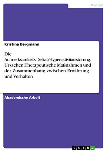 Die Aufmerksamkeits-Defizit/Hyperaktivitätsstörung. Ursachen, Therapeutische Maßnahmen und der Zusammenhang zwischen Ernährung und Verhalten (German Edition)