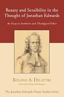 Beauty and Sensibility in the Thought of Jonathan Edwards: An Essay in Aesthetics and Theological Ethics (Jonathan Edwards Classic Studies)