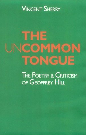 The Uncommon Tongue: The Poetry and Criticism of Geoffrey Hill