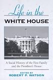 Life in the White House: A Social History of the First Family and the President`s House