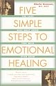 Five Simple Steps to Emotional Healing: The Last Self-help Book You Will Ever Need