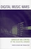 Digital Music Wars: Ownership and Control of the Celestial Jukebox (Critical Media Studies)